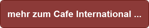 mehr zum Cafe International ...